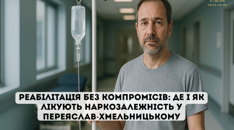 DrogMedia Реабілітація без компромісів: де і як лікують наркозалежність у Переяслав-Хмельницькому